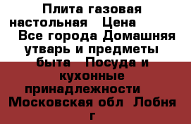 Плита газовая настольная › Цена ­ 1 700 - Все города Домашняя утварь и предметы быта » Посуда и кухонные принадлежности   . Московская обл.,Лобня г.